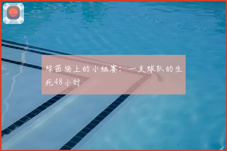 绿茵场上的小组赛：一支球队的生死48小时