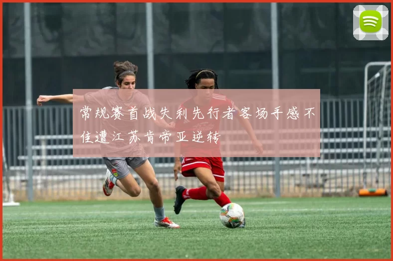 常规赛首战失利先行者客场手感不佳遭江苏肯帝亚逆转