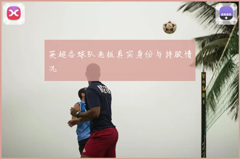 英超各球队老板真实身份与持股情况