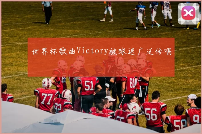 世界杯歌曲Victory被球迷广泛传唱