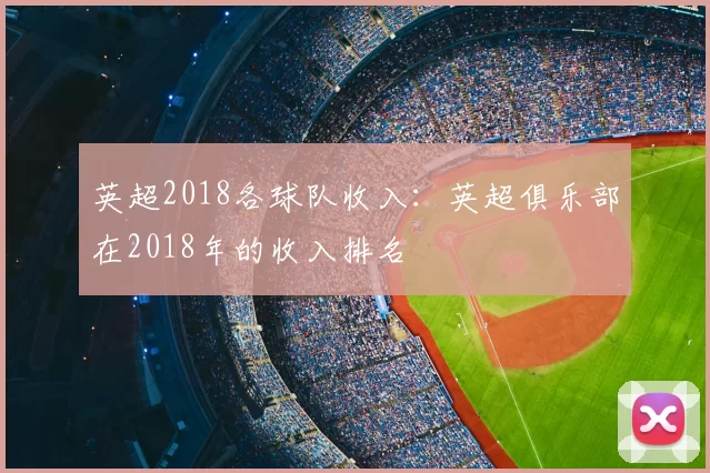 英超2018各球队收入:英超俱乐部在2018年的收入排名