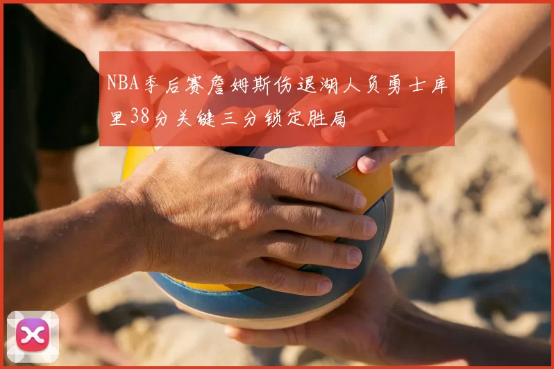 NBA季后赛詹姆斯伤退湖人负勇士库里38分关键三分锁定胜局
