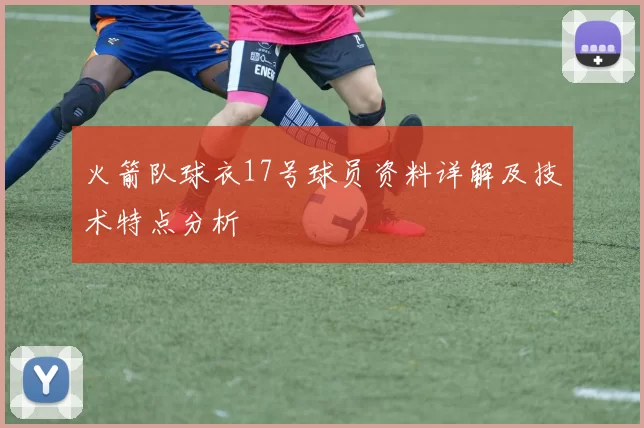 火箭队球衣17号球员资料详解及技术特点分析