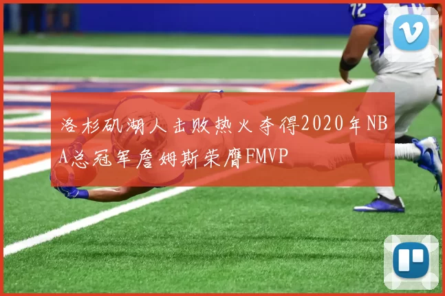 洛杉矶湖人击败热火夺得2020年NBA总冠军詹姆斯荣膺FMVP
