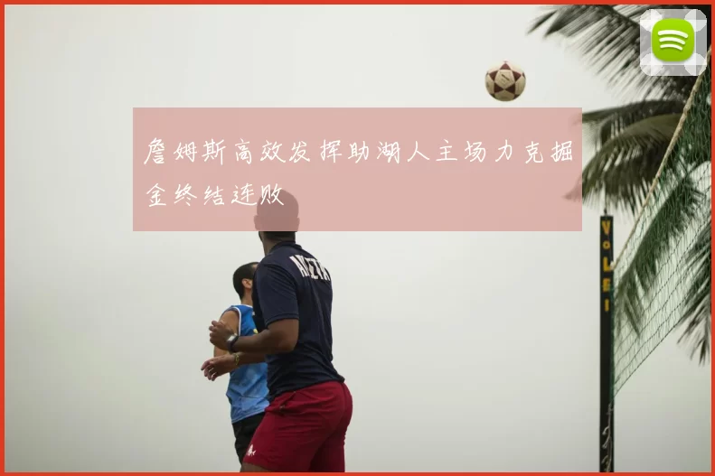 詹姆斯高效发挥助湖人主场力克掘金终结连败