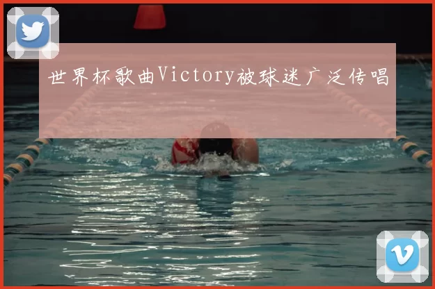 世界杯歌曲Victory被球迷广泛传唱