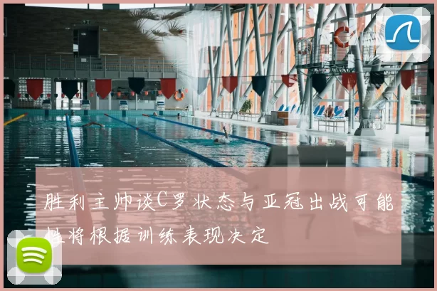 胜利主帅谈C罗状态与亚冠出战可能性将根据训练表现决定