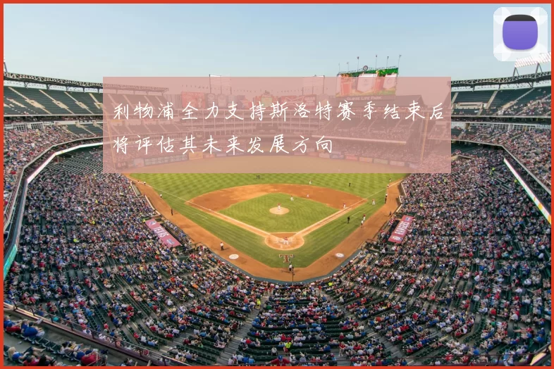 利物浦全力支持斯洛特赛季结束后将评估其未来发展方向