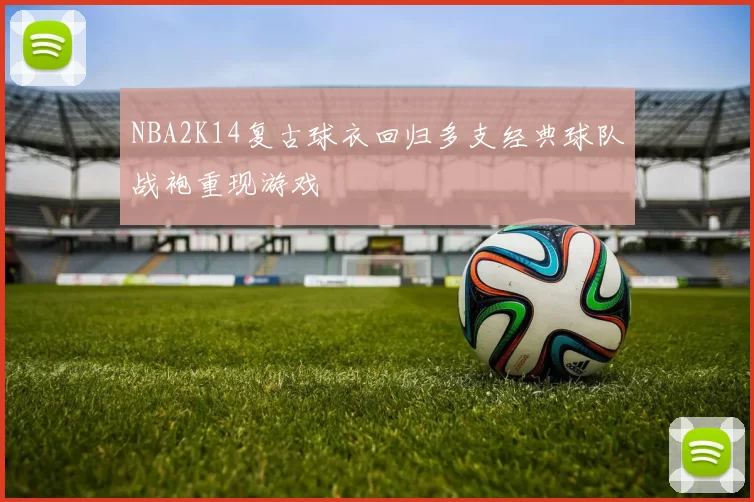 NBA2K14复古球衣回归多支经典球队战袍重现游戏