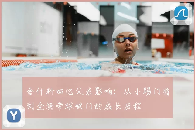 舍什科回忆父亲影响：从小踢门将到全场带球破门的成长历程