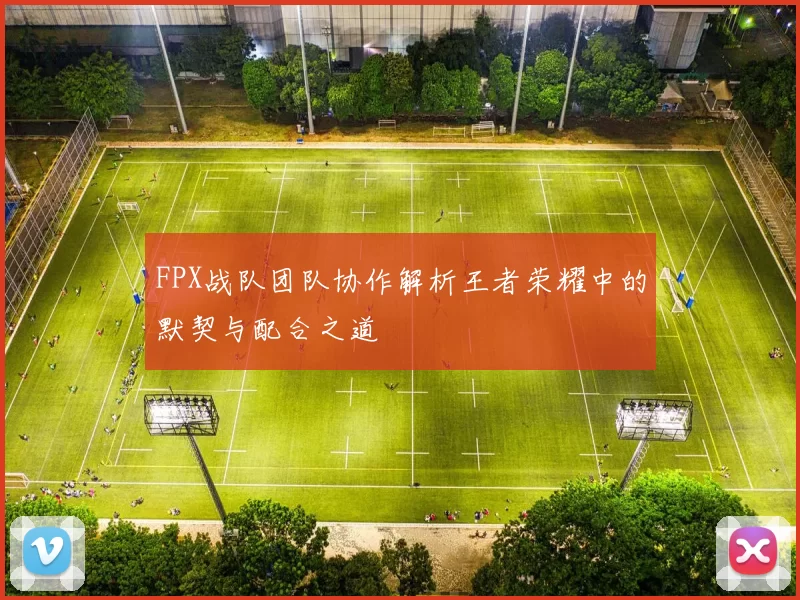 FPX战队团队协作解析王者荣耀中的默契与配合之道