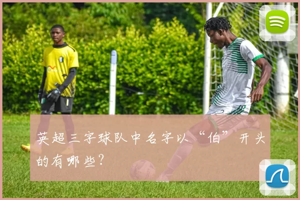 英超三字球队中名字以“伯”开头的有哪些?
