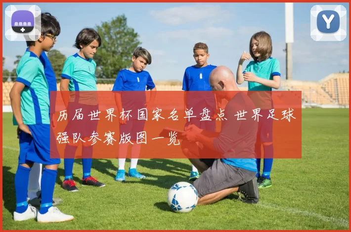 历届世界杯国家名单盘点 世界足球强队参赛版图一览