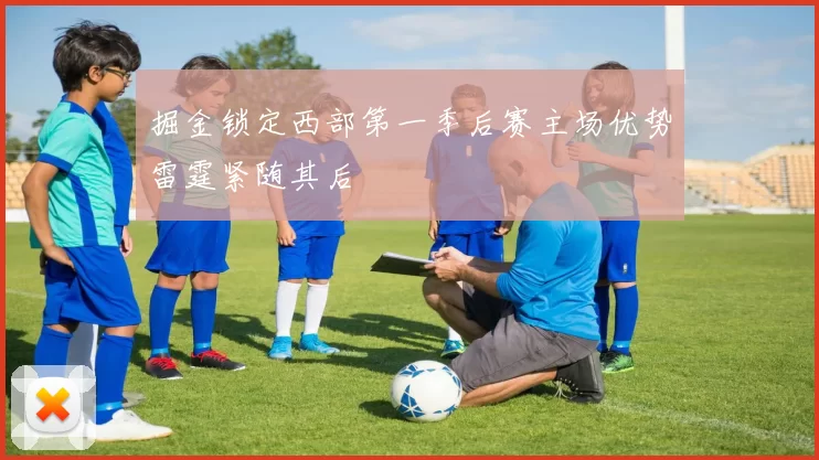 掘金锁定西部第一季后赛主场优势雷霆紧随其后
