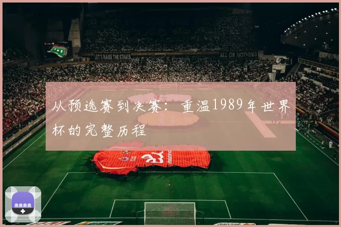 从预选赛到决赛：重温1989年世界杯的完整历程