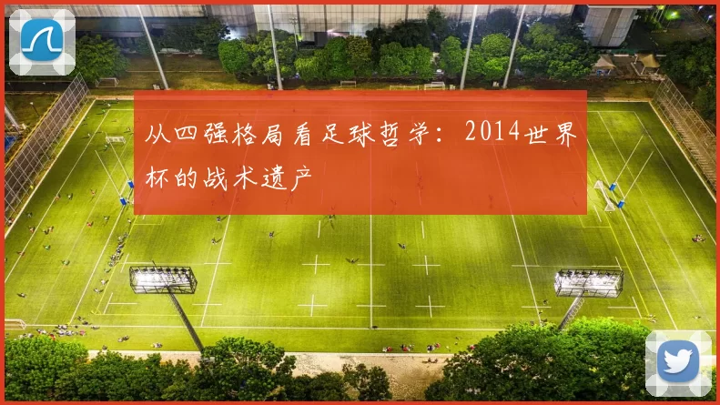 从四强格局看足球哲学:2014世界杯的战术遗产