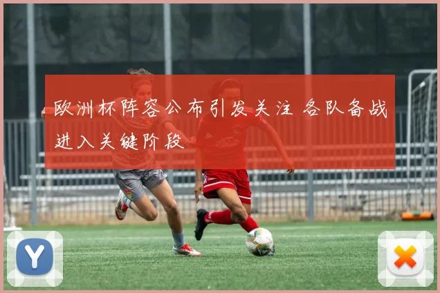 欧洲杯阵容公布引发关注 各队备战进入关键阶段