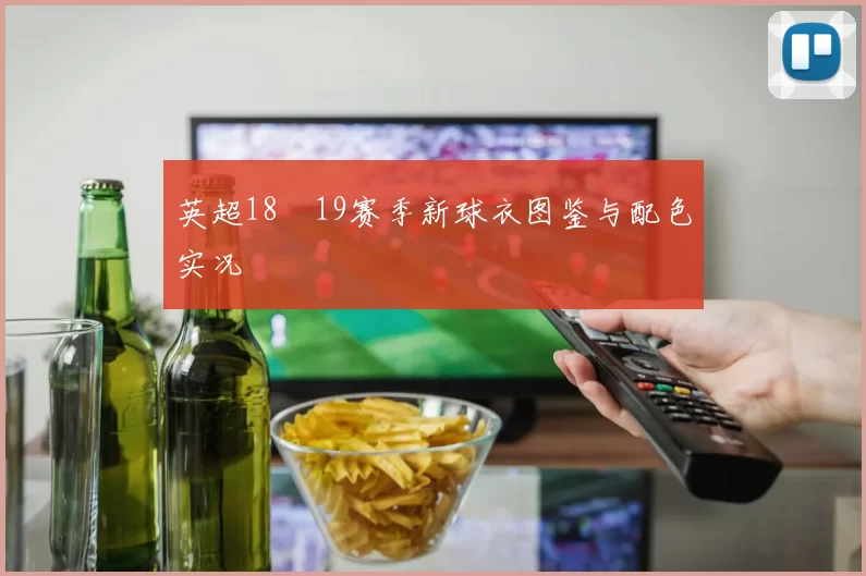 英超18–19赛季新球衣图鉴与配色实况