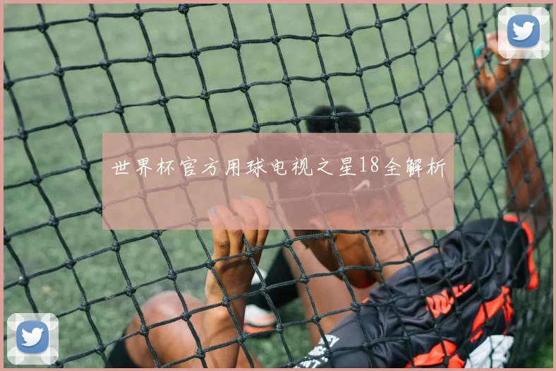 世界杯官方用球电视之星18全解析