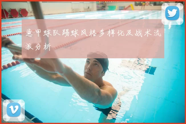 意甲球队踢球风格多样化及战术流派分析