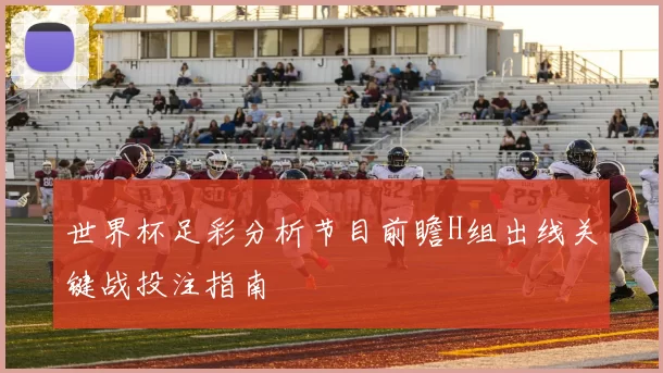 世界杯足彩分析节目前瞻H组出线关键战投注指南