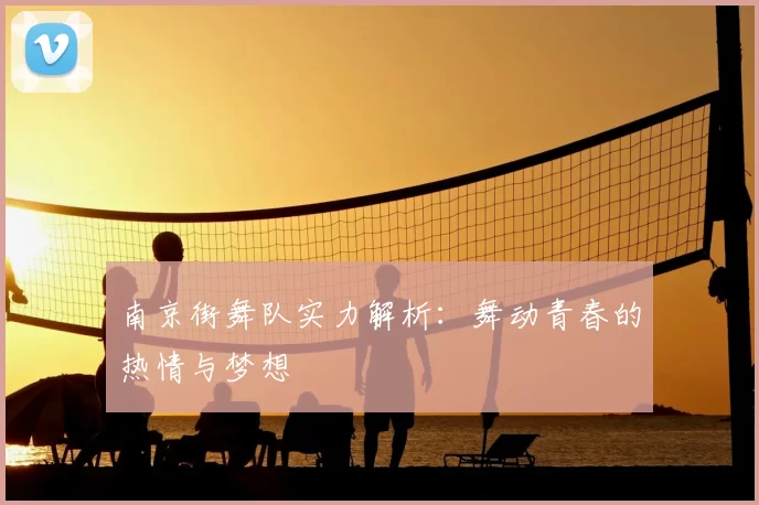 南京街舞队实力解析：舞动青春的热情与梦想