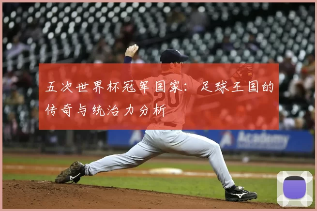 五次世界杯冠军国家：足球王国的传奇与统治力分析