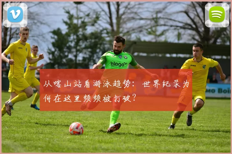 从喀山站看游泳趋势：世界纪录为何在这里频频被打破？