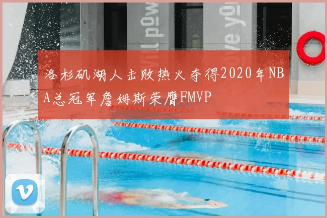 洛杉矶湖人击败热火夺得2020年NBA总冠军詹姆斯荣膺FMVP