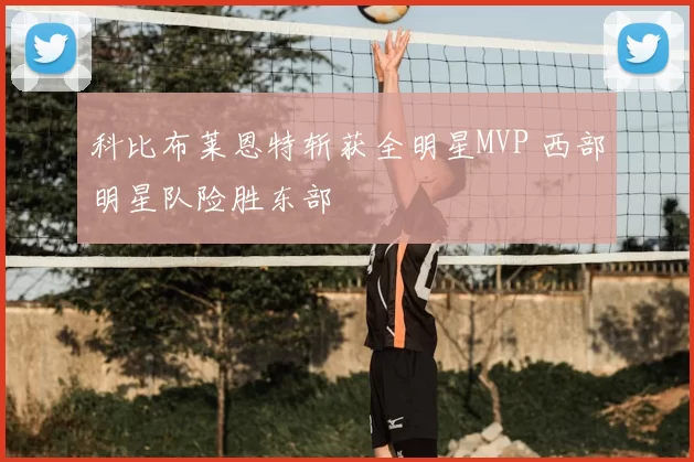 科比布莱恩特斩获全明星MVP 西部明星队险胜东部