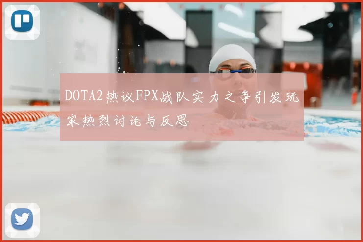 DOTA2热议FPX战队实力之争引发玩家热烈讨论与反思