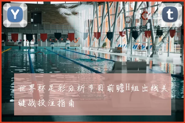 世界杯足彩分析节目前瞻H组出线关键战投注指南