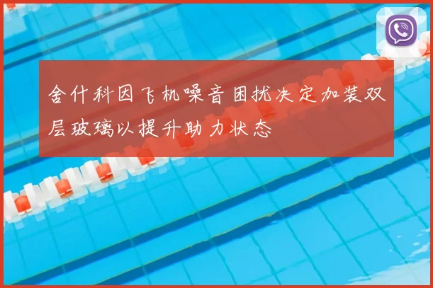 舍什科因飞机噪音困扰决定加装双层玻璃以提升助力状态