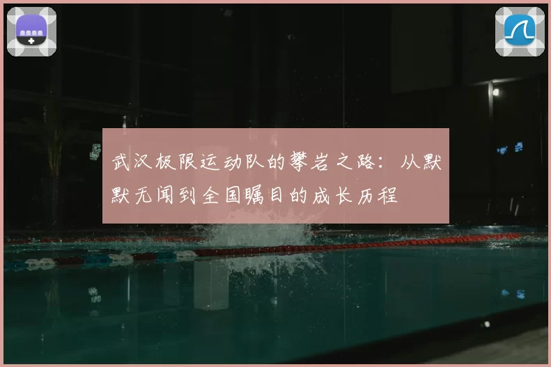 武汉极限运动队的攀岩之路：从默默无闻到全国瞩目的成长历程