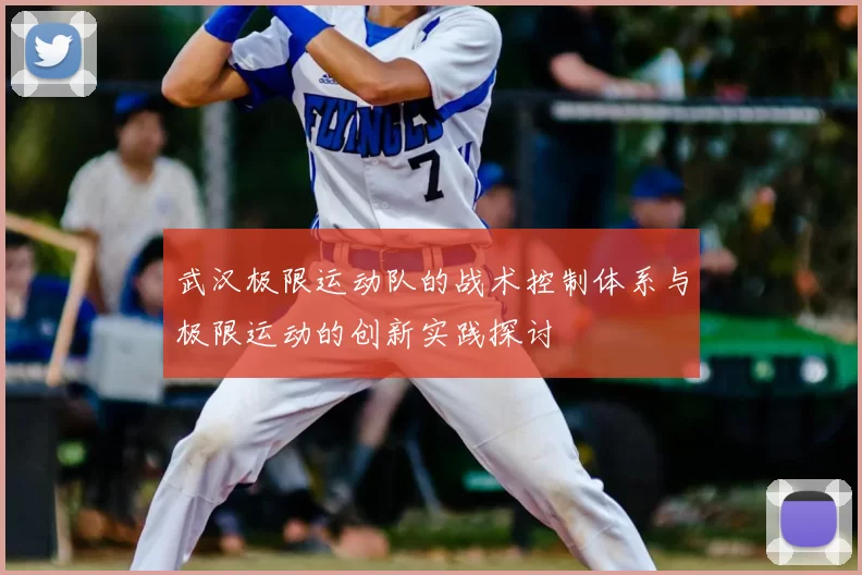 武汉极限运动队的战术控制体系与极限运动的创新实践探讨