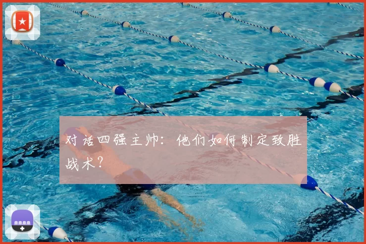 对话四强主帅:他们如何制定致胜战术?