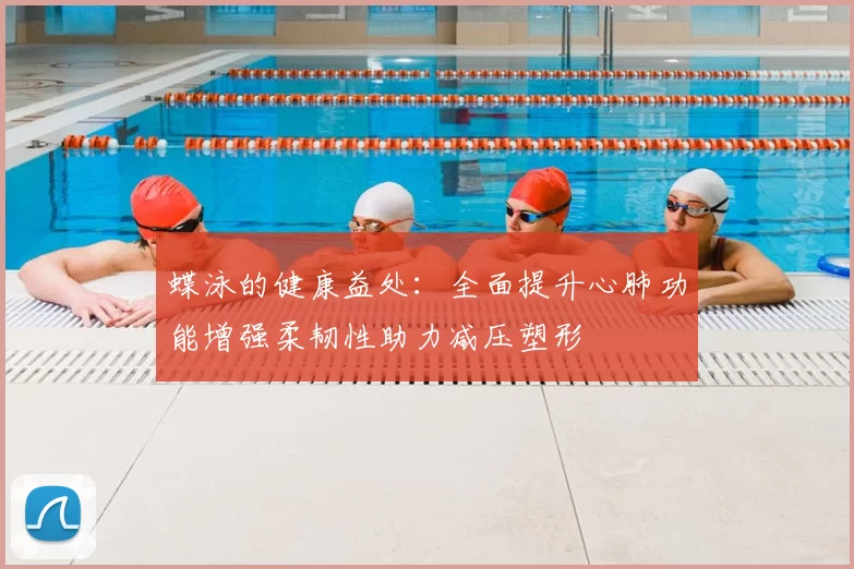 蝶泳的健康益处:全面提升心肺功能增强柔韧性助力减压塑形