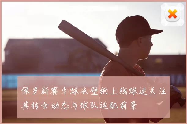 保罗新赛季球衣壁纸上线球迷关注其转会动态与球队适配前景