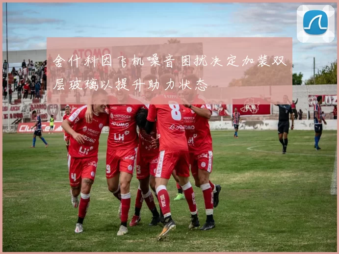 舍什科因飞机噪音困扰决定加装双层玻璃以提升助力状态