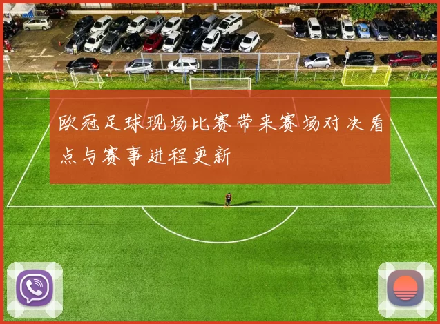 欧冠足球现场比赛带来赛场对决看点与赛事进程更新