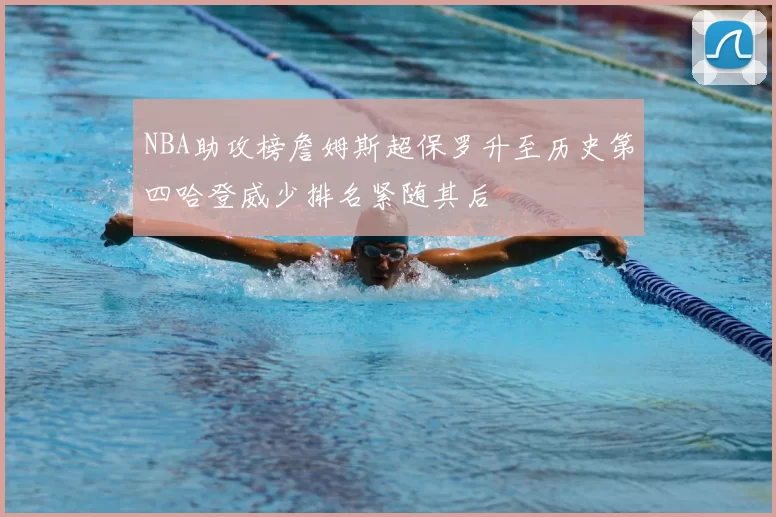NBA助攻榜詹姆斯超保罗升至历史第四哈登威少排名紧随其后