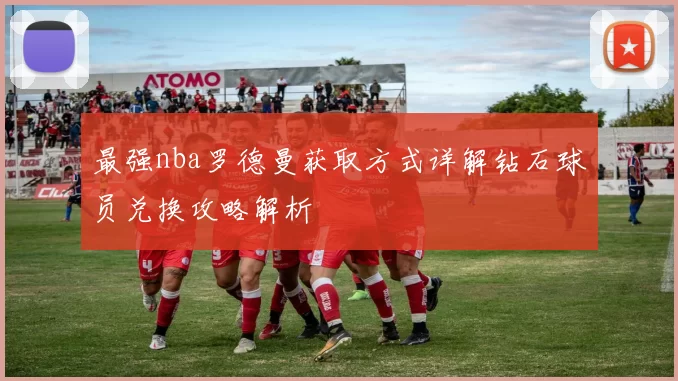最强nba罗德曼获取方式详解钻石球员兑换攻略解析