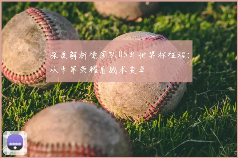 深度解析德国队06年世界杯征程:从季军荣耀看战术变革
