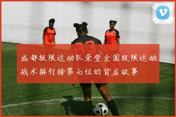 成都极限运动队荣登全国极限运动战术排行榜第七位的背后故事