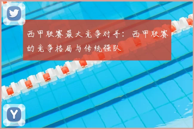 西甲联赛最大竞争对手:西甲联赛的竞争格局与传统强队