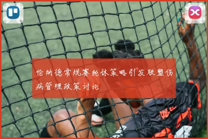 伦纳德常规赛轮休策略引发联盟伤病管理政策讨论