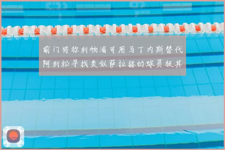 前门将称利物浦可用马丁内斯替代阿利松寻找类似萨拉赫的球员极其困难