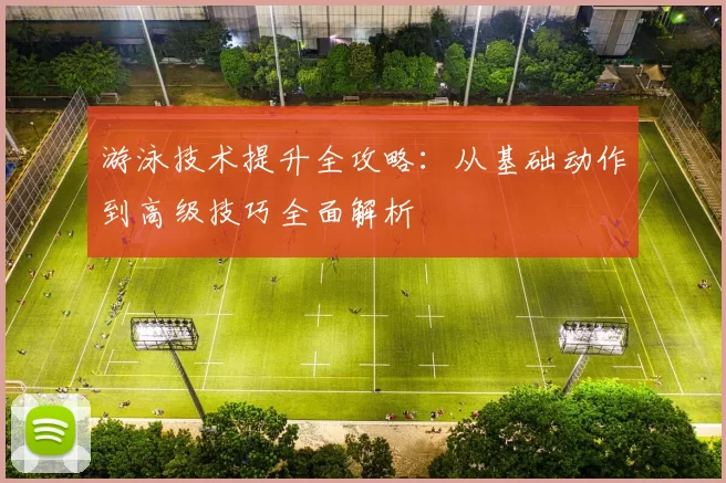 游泳技术提升全攻略:从基础动作到高级技巧全面解析