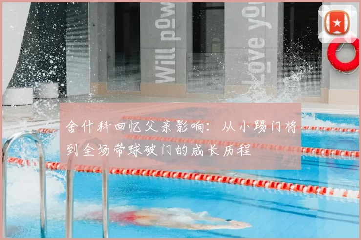 舍什科回忆父亲影响：从小踢门将到全场带球破门的成长历程