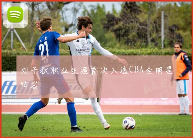 刘子秋职业生涯首次入选CBA全明星阵容